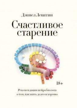 Счастливое старение. Рекомендации нейробиолога о том, как жить долго и хорошо 33754 фото