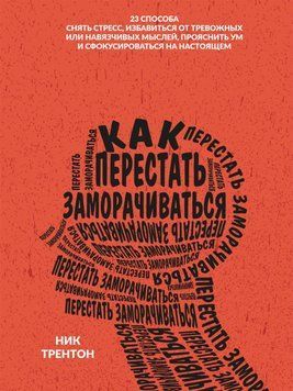 Как перестать заморачиваться. 23 способа снять стресс, избавиться от тревожных или навязчивых мыслей, прояснить ум и сфокусироваться на настоящем 28031 фото