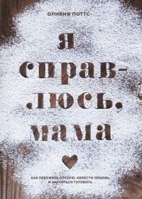 Я справлюсь, мама. Как пережить потерю, обрести любовь и научиться готовить 6997 фото