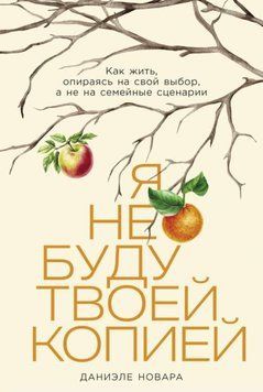 Я не буду твоей копией: Как жить, опираясь на свой выбор, а не на семейные сценарии 1967011 фото
