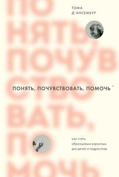 Понять, почувствовать, помочь. Как стать образцовым взрослым для детей и подростков 1884811 фото