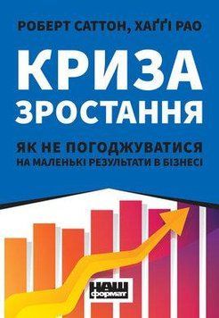 Кризис роста. Как не согласятся на маленькие результаты в бизнесе. Роберт Саттон, Хагги Рао. Наш формат 2375864761 фото