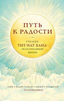 Путь к радости. Учение Тит Нат Хана об осознанной жизни. Ешь, гуляй, сиди, люби, отдыхай осознанно 2030711 фото