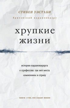 Хрупкие жизни. Истории кардиохирурга о профессии, где нет места сомнениям и страху 1756211 фото