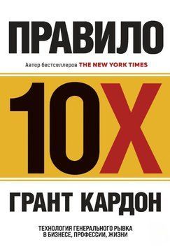 Правило 10X. Технология генерального рывка в бизнесе, профессии, жизни 1639211 фото