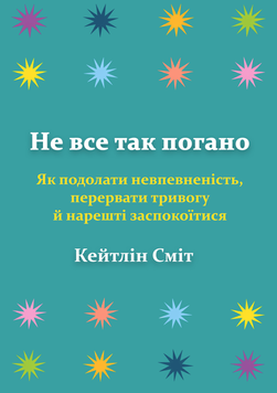 Не все так погано. Як подолати невпевненість, перервати тривогу й нарешті заспокоїтися 2254824 фото