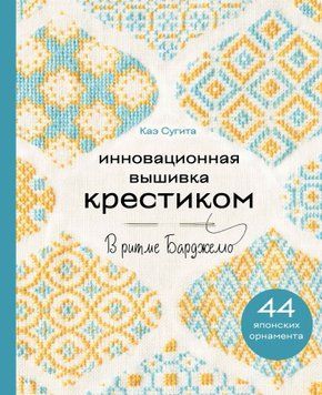 Инновационная вышивка крестиком. В ритме БАРДЖЕЛЛО. 44 японских орнамента 1699511 фото
