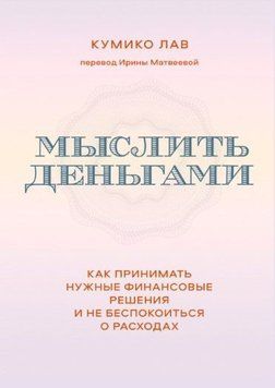 Мислити грошима Як приймати потрібні фінансові рішення і не турбуватися про витрати 214464268775 фото