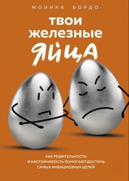 Твої залізні яйця. Як рішучість і наполегливість допомагають досягти найамбітніших цілей 1911711 фото