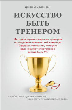 Искусство быть тренером. Методики лучших мировых тренеров по созданию чемпионской команды. Секреты мотивации, которые вдохновляют спортсменов всегда быть № 1 2277113 фото