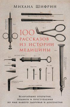 100 рассказов из истории медицины: Величайшие открытия, подвиги и преступления во имя вашего здоровья и долголетия 1474511 фото