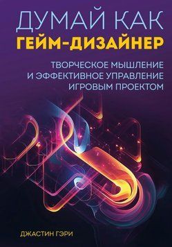 Думай как гейм-дизайнер. Творческое мышление и эффективное управление игровым проектом 1617511 фото
