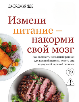 Измени питание &ndash; накорми свой мозг. Как составить идеальный рацион для крепкой памяти, ясного ума и здоровой нервной системы 2284324 фото