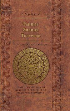Таємні знання толтеків: слідами Кастанеди. Практичні поради хакерів сновидінь з мистецтва уваги 34094 фото