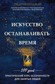 Искусство останавливать время. 100 дней. Практический курс осознанности для занятых людей 99610 фото