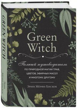 Green Witch. Полный путеводитель по природной магии трав, цветов, эфирных масел и многому другому 6732 фото