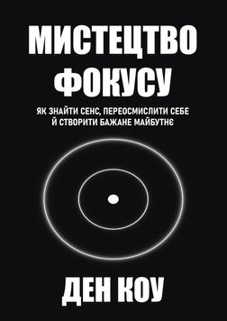Мистецтво фокусу. Як знайти сенс, переосмислити себе й створити бажане майбутнє 2191022 фото