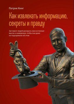 Як витягувати інформацію, секрети і правду. Примусьте людей розкрити свої справжні думки та наміри, щоб вони навіть не підозрювали про це 1720611 фото