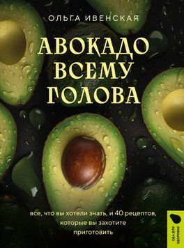 Авокадо всему голова. Все, что вы хотели знать, и 40 рецептов, которые вы захотите приготовить 1620411 фото