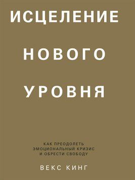 Исцеление нового уровня. Как преодолеть эмоциональный кризис и обрести свободу 1616511 фото