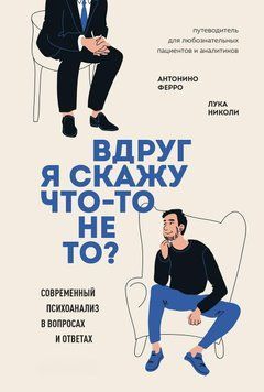 Вдруг я скажу что-то не то. Современный психоанализ в вопросах и ответах 401522 фото