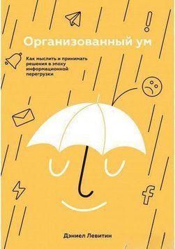 Организованный ум. Как мыслить и принимать решения в эпоху информационной перегрузки 4367 фото