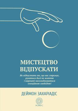 Мистецтво відпускати. Як відпустити те, що вас стримує, рухатися далі по життю і нарешті насолоджуватися емоційною свободою 31324 фото