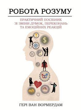 Робота розуму. Практичний посібник зі зміни думок, переконань та емоційних реакцій 2208609 фото