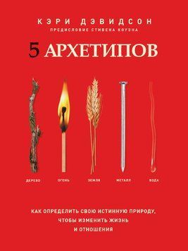 5 архетипов. Дерево. Огонь. Земля. Металл. Вода. Как определить свою истинную природу, чтобы изменить жизнь и отношения 1859611 фото