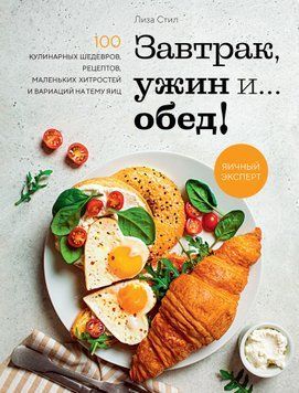 Сніданок, вечеря і... обід! 100 кулінарних шедеврів, рецептів, маленьких хитрощів і варіацій на тему яєць 1580711 фото