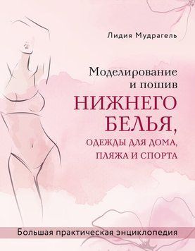 Моделирование и пошив нижнего белья, одежды для дома, пляжа и спорта. Большая практическая энциклопедия 2141910 фото