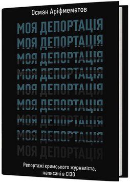 МОЯ ДЕПОРТАЦІЯ репортажі кримського журналіста написані в СІЗО О.Аріфмеметов Віхола 2642873168 фото