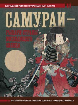 Самураи &ndash; рыцари Страны восходящего солнца. Большой иллюстрированный атлас 1489111 фото