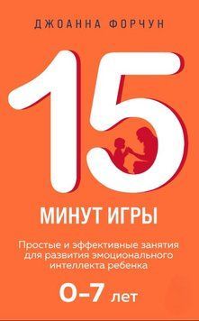 15 минут игры. Простые и эффективные занятия для развития эмоционального интеллекта ребенка 0&ndash;7 лет 1815911 фото