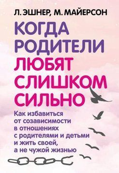 Когда родители любят слишком сильно. Как избавиться от созависимости в отношениях с родителями и детьми и жить своей, а не чужой жизнью 1952111 фото