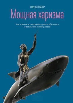 Потужна харизма. Як подобатися, зачаровувати, вміти себе подати і досягати успіху в людей 394221 фото