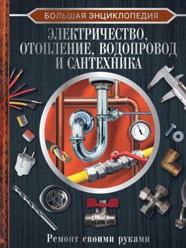 Большая энциклопедия. Электричество, отопление, водопровод и сантехника. Ремонт своими руками 1493911 фото