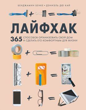 Лайфхак. 365 способов организовать свой дом и сделать его комфортным для жизни 1529511 фото