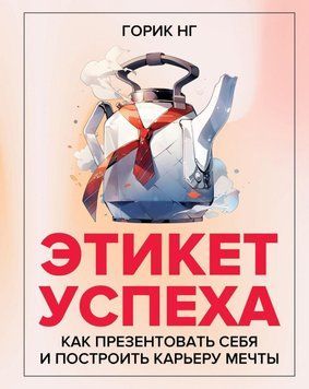 Этикет успеха. Как презентовать себя и построить карьеру мечты 5031 фото