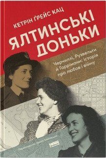 ЯЛТИНСЬКІ ДОНЬКИ Черчиллі, Рузвельти й Гаррімани: історія про любов і війну К.Ґ.Кац Нф 2375872719 фото