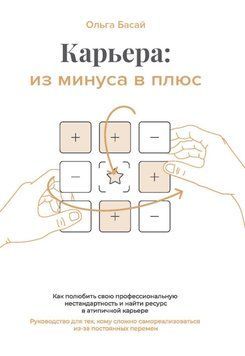 Кар'єра: з мінуса в плюс. Як полюбити свою професійну нестандартність і знайти ресурс в атиповій кар'єрі. Посібник для тих, кому складно самореалізуватися через постійні зміни, 19131 фото