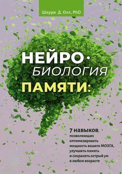 Нейробиология памяти. 7 навыков, позволяющих оптимизировать мощность вашего мозга, улучшить память и сохранять острый ум в любом возрасте 14931 фото