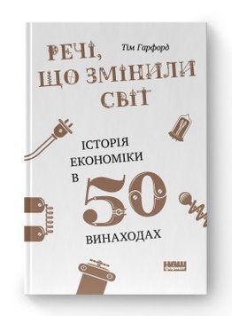 Речі, що змінили світ. Історія економіки в 50 винаходах. Тім Гарфорд. Наш Формат 2375864820 фото