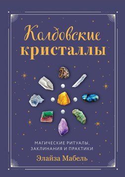 Колдовские кристаллы. Магические заклинания, ритуалы и практики 6804592123 фото