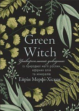Green Witch. Універсальний довідник із природної магії рослин, ефірних олій та мінералів. Айрін Мерфі-Хіскок. 2375868916 фото