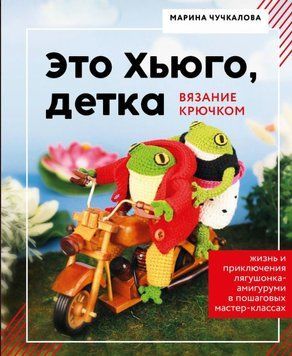 Это Хьюго, детка. Амигуруми-лягушонок: жизнь и приключения в пошаговых мастер-классах 1752211 фото
