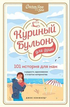 Куриный бульон для души. 101 история для мам. О радости, вдохновении и счастье материнства 1818111 фото