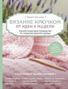 В'язання гачком. Від ідеї до моделі. Повне покрокове керівництво зі створення в'язаного одягу 11921 фото