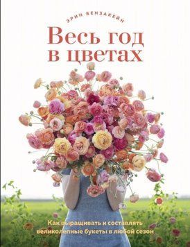 Весь год в цветах. Как выращивать и составлять великолепные букеты в любой сезон 43810 фото