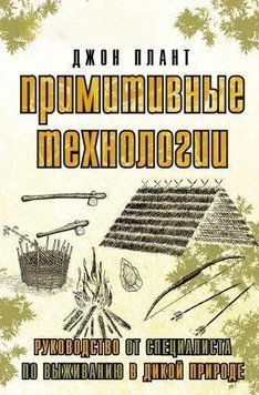 Примитивные технологии. Руководство от специалиста по выживанию в дикой природе 214464267907 фото